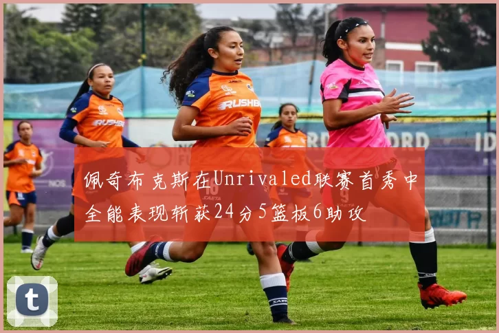 佩奇布克斯在Unrivaled联赛首秀中全能表现斩获24分5篮板6助攻