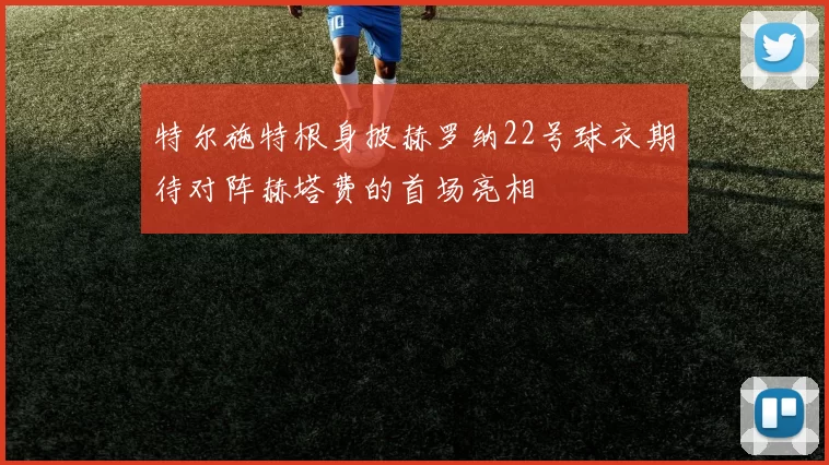 特尔施特根身披赫罗纳22号球衣期待对阵赫塔费的首场亮相