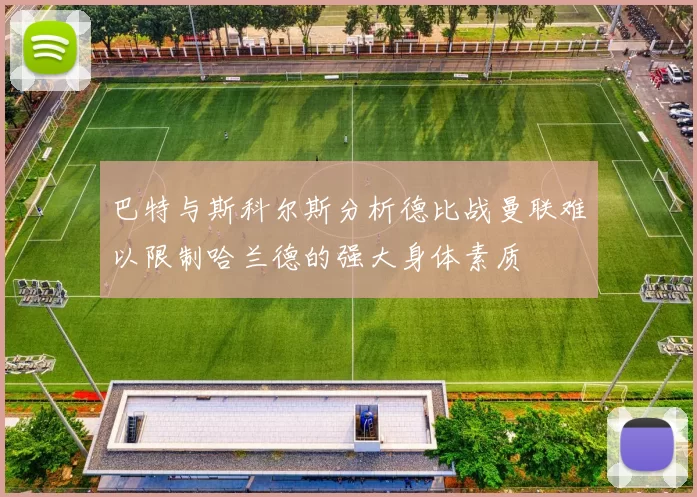 巴特与斯科尔斯分析德比战曼联难以限制哈兰德的强大身体素质