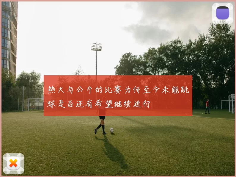 热火与公牛的比赛为何至今未能跳球是否还有希望继续进行