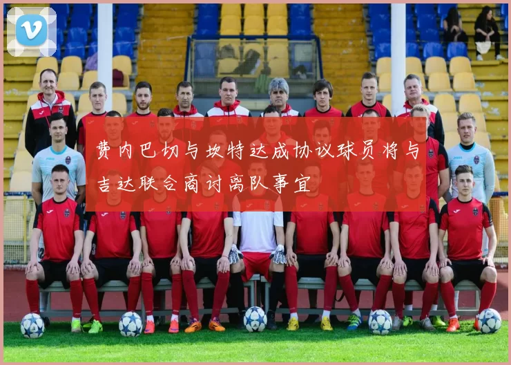 费内巴切与坎特达成协议球员将与吉达联合商讨离队事宜