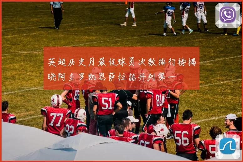 英超历史月最佳球员次数排行榜揭晓阿圭罗凯恩萨拉赫并列第一